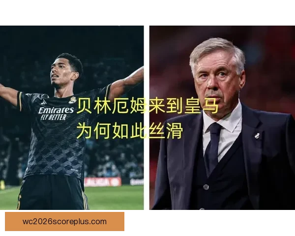 安切洛蒂解析贝林厄姆前插空间对皇马攻守平衡的挑战